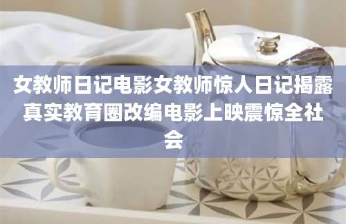女教师日记电影女教师惊人日记揭露真实教育圈改编电影上映震惊全社会