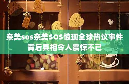 奈美sos奈美SOS惊现全球热议事件背后真相令人震惊不已