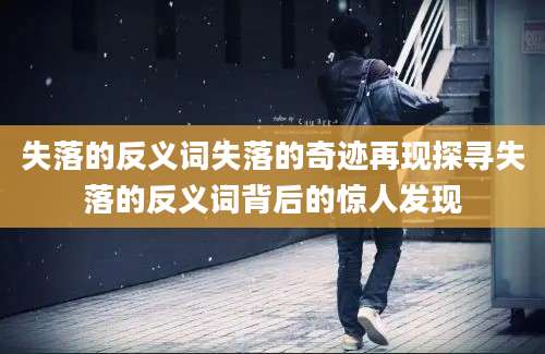 失落的反义词失落的奇迹再现探寻失落的反义词背后的惊人发现