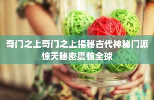 奇门之上奇门之上揭秘古代神秘门派惊天秘密震惊全球