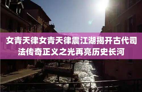女青天律女青天律震江湖揭开古代司法传奇正义之光再亮历史长河