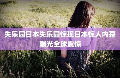 失乐园日本失乐园惊现日本惊人内幕曝光全球震惊