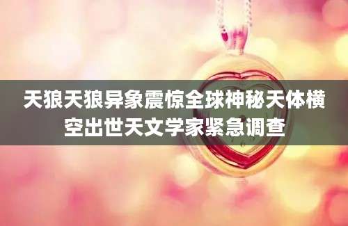 天狼天狼异象震惊全球神秘天体横空出世天文学家紧急调查