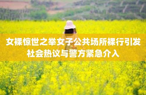 女裸惊世之举女子公共场所裸行引发社会热议与警方紧急介入