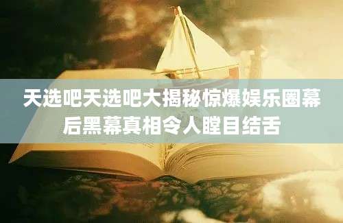 天选吧天选吧大揭秘惊爆娱乐圈幕后黑幕真相令人瞠目结舌