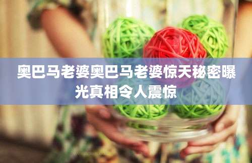 奥巴马老婆奥巴马老婆惊天秘密曝光真相令人震惊