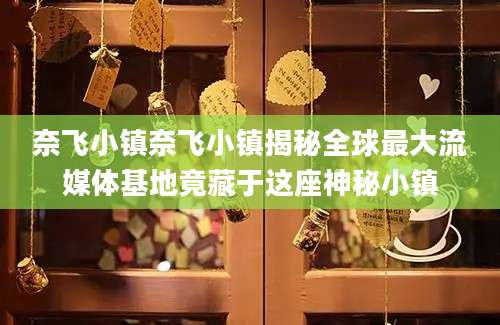 奈飞小镇奈飞小镇揭秘全球最大流媒体基地竟藏于这座神秘小镇