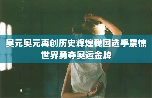 奥元奥元再创历史辉煌我国选手震惊世界勇夺奥运金牌