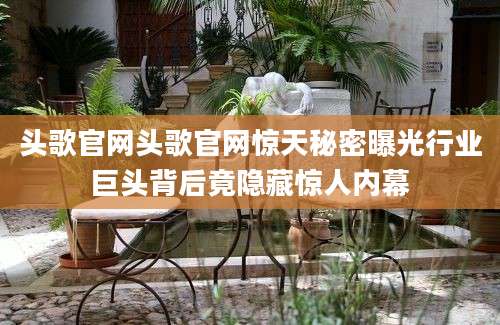 头歌官网头歌官网惊天秘密曝光行业巨头背后竟隐藏惊人内幕
