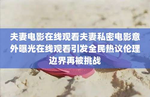 夫妻电影在线观看夫妻私密电影意外曝光在线观看引发全民热议伦理边界再被挑战