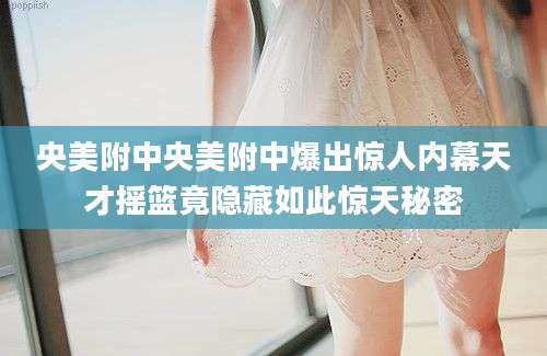 央美附中央美附中爆出惊人内幕天才摇篮竟隐藏如此惊天秘密