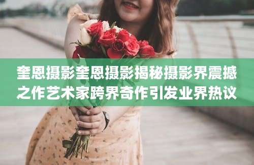 奎恩摄影奎恩摄影揭秘摄影界震撼之作艺术家跨界奇作引发业界热议