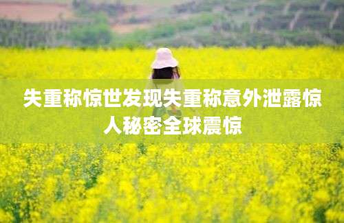 失重称惊世发现失重称意外泄露惊人秘密全球震惊