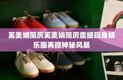 奚美娟简厉奚美娟简厉震撼现身娱乐圈再掀神秘风暴