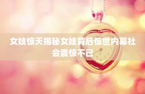 女妓惊天揭秘女妓背后惊世内幕社会震惊不已