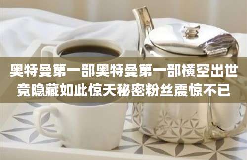 奥特曼第一部奥特曼第一部横空出世竟隐藏如此惊天秘密粉丝震惊不已