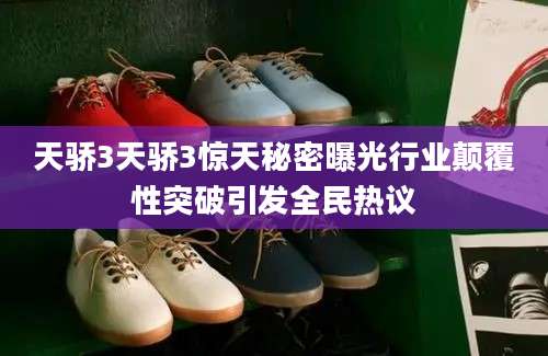 天骄3天骄3惊天秘密曝光行业颠覆性突破引发全民热议