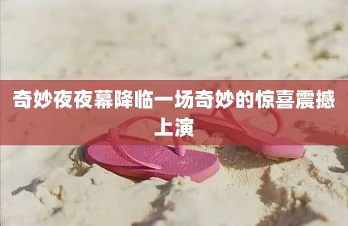 奇妙夜夜幕降临一场奇妙的惊喜震撼上演
