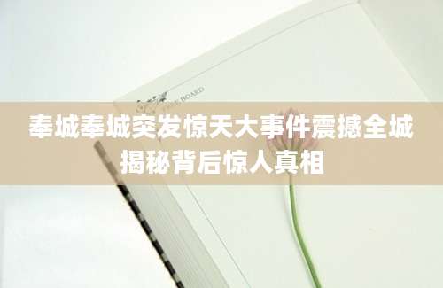 奉城奉城突发惊天大事件震撼全城揭秘背后惊人真相