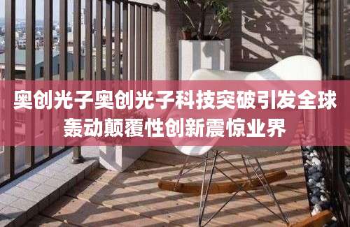 奥创光子奥创光子科技突破引发全球轰动颠覆性创新震惊业界