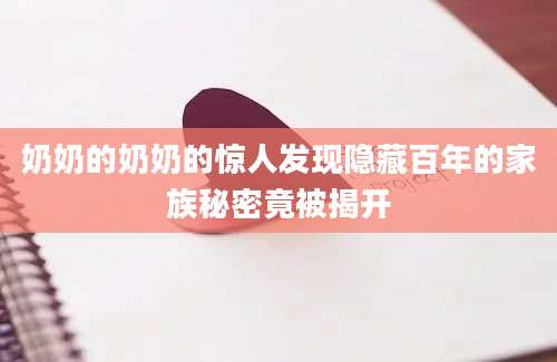 奶奶的奶奶的惊人发现隐藏百年的家族秘密竟被揭开