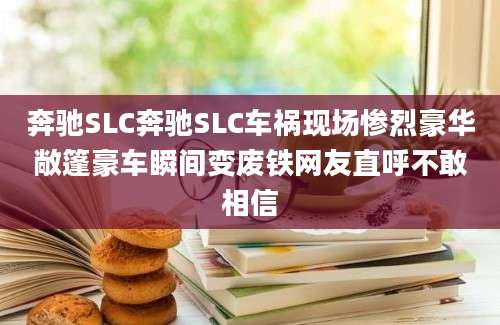 奔驰SLC奔驰SLC车祸现场惨烈豪华敞篷豪车瞬间变废铁网友直呼不敢相信