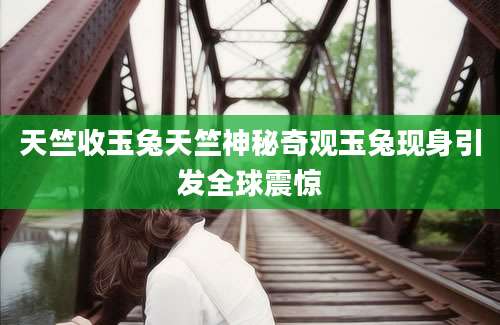 天竺收玉兔天竺神秘奇观玉兔现身引发全球震惊
