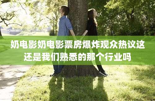 奶电影奶电影票房爆炸观众热议这还是我们熟悉的那个行业吗